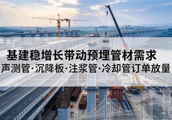 佛山基建稳增长带动预埋监测管材需求，声测管、沉降板、注浆管订单持续放量